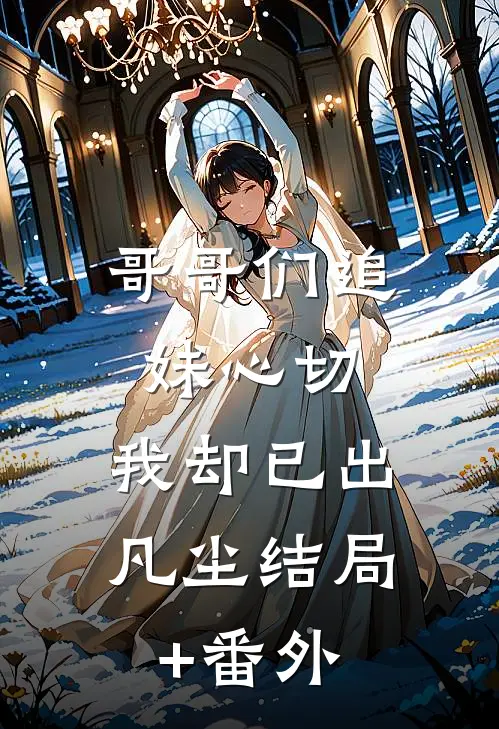 哥哥们追妹心切，我却已出凡尘结局+番外
