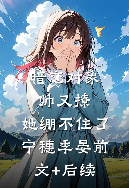 暗恋对象帅又撩，她绷不住了宁穗季晏前文+后续