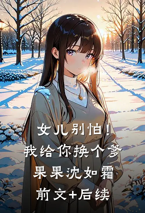 女儿别怕！我给你换个爹果果沈如霜前文+后续