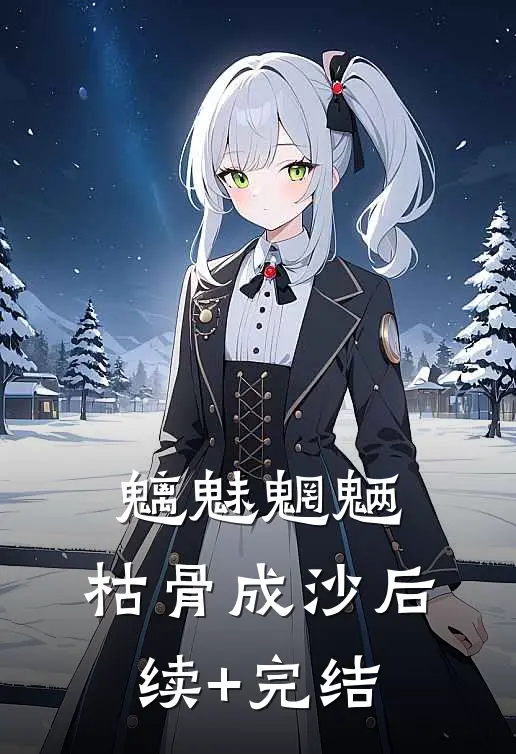 魑魅魍魉，枯骨成沙后续+完结