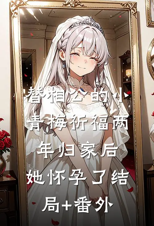 替相公的小青梅祈福两年归家后，她怀孕了结局+番外