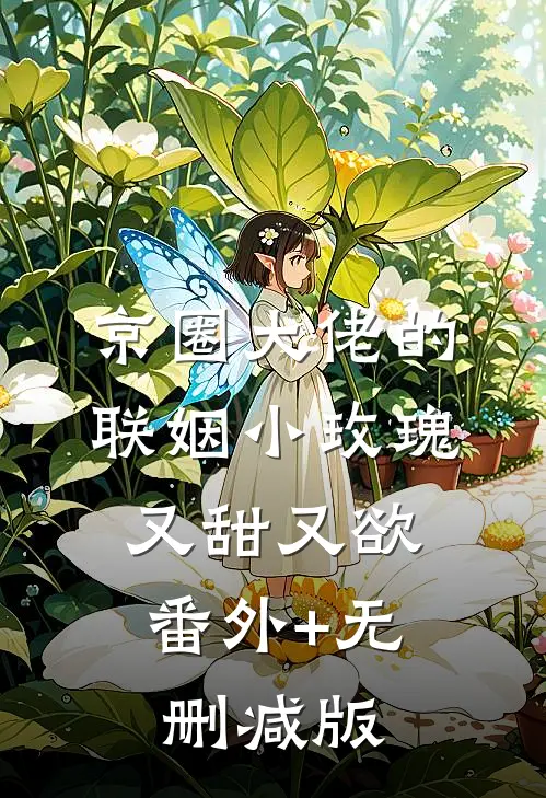 京圈大佬的联姻小玫瑰，又甜又欲:番外+无删减版