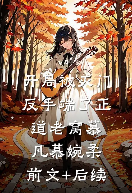 开局被灭门，反手端了正道老窝慕凡慕婉柔:前文+后续