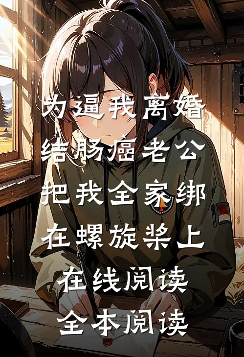 为逼我离婚，结肠癌老公把我全家绑在螺旋桨上在线阅读全本阅读