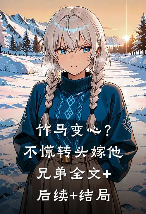 竹马变心？不慌，转头嫁他兄弟:全文+后续+结局