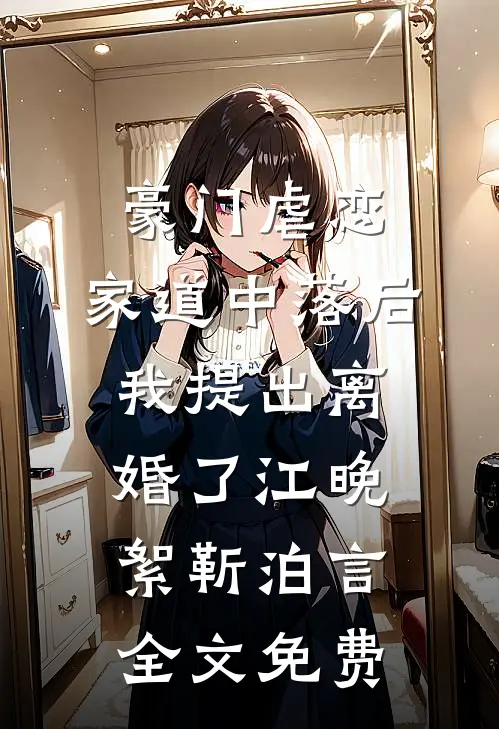 豪门虐恋：家道中落后我提出离婚了江晚絮靳泊言全文免费