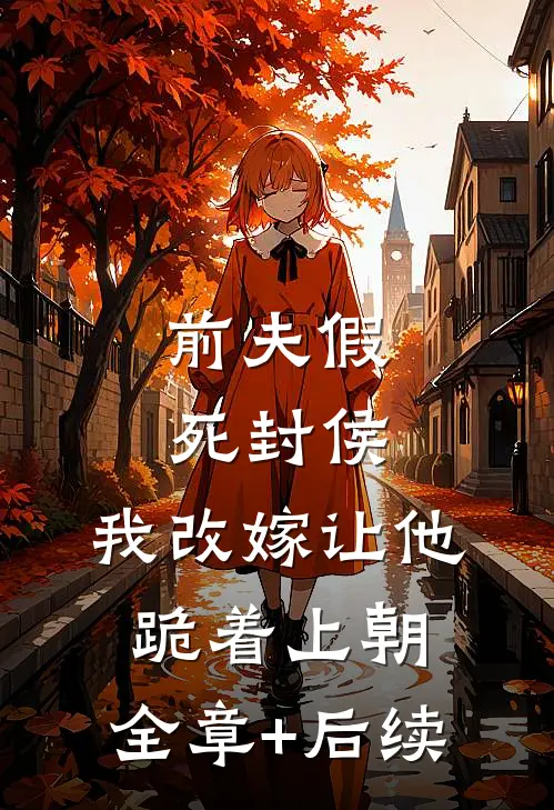 前夫假死封侯，我改嫁让他跪着上朝:全章+后续
