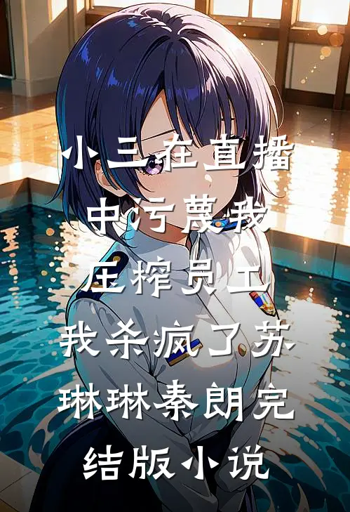 小三在直播中污蔑我压榨员工，我杀疯了苏琳琳秦朗完结版小说