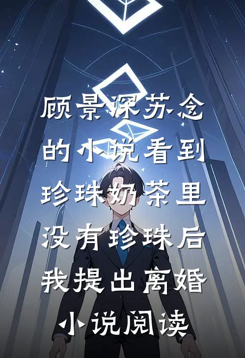 顾景深苏念的小说看到珍珠奶茶里没有珍珠后，我提出离婚小说阅读