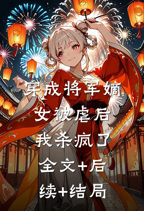 穿成将军嫡女被虐后我杀疯了全文+后续+结局