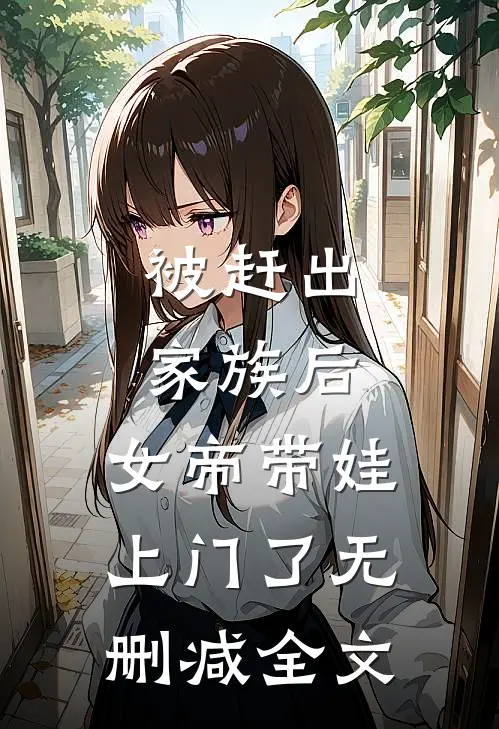 被赶出家族后，女帝带娃上门了无删减全文