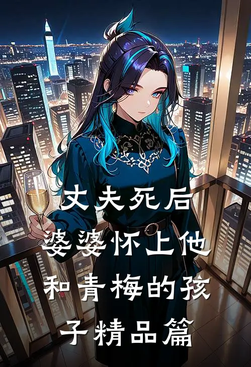 丈夫死后，婆婆怀上他和青梅的孩子精品篇