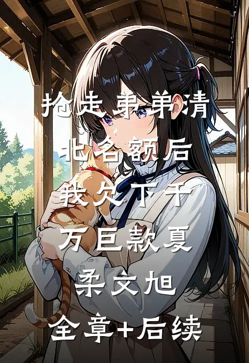 抢走弟弟清北名额后，我欠下千万巨款夏柔文旭:全章+后续