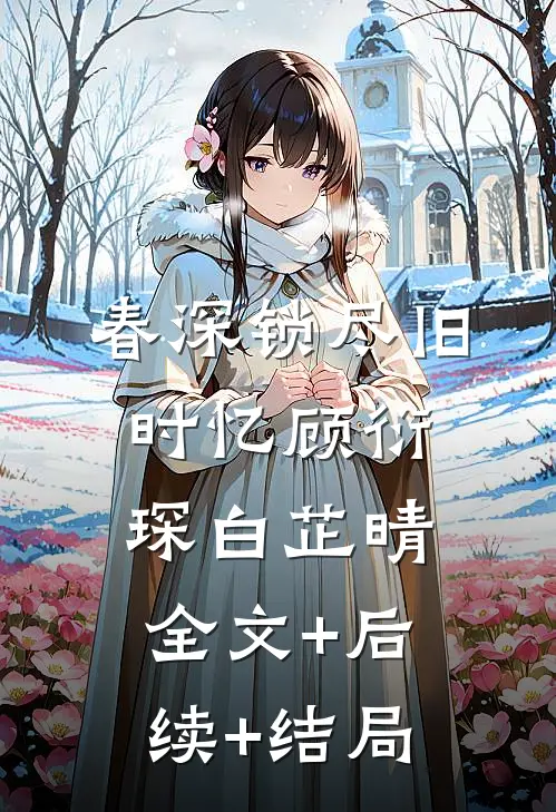 春深锁尽旧时忆顾衍琛白芷晴全文+后续+结局