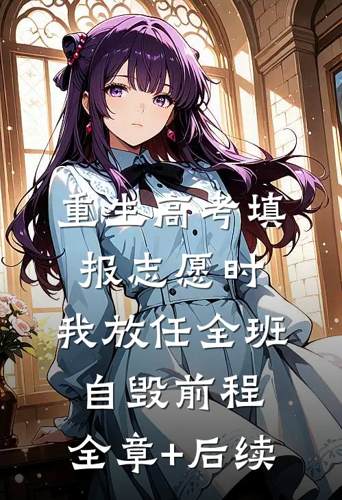 重生高考填报志愿时，我放任全班自毁前程:全章+后续