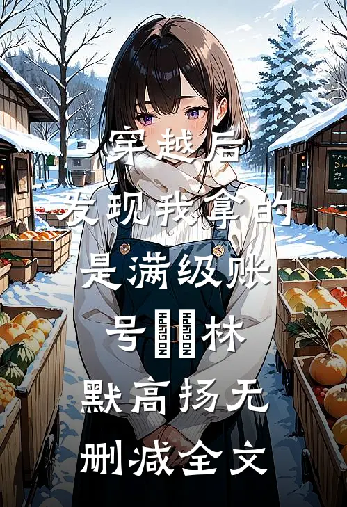 穿越后，发现我拿的是满级账号​​林默高扬无删减全文