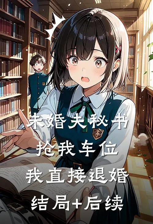 未婚夫秘书抢我车位，我直接退婚结局+后续