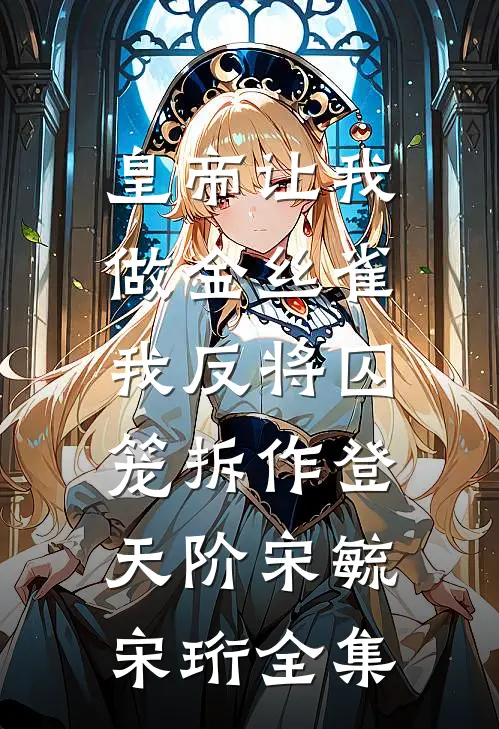 皇帝让我做金丝雀，我反将囚笼拆作登天阶宋毓宋珩全集