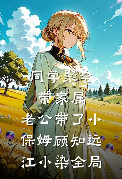 同学聚会带家属，老公带了小保姆顾知远江小染全局