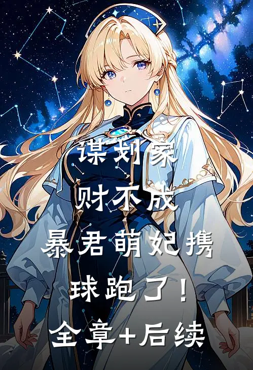 谋划家财不成，暴君萌妃携球跑了！全章+后续