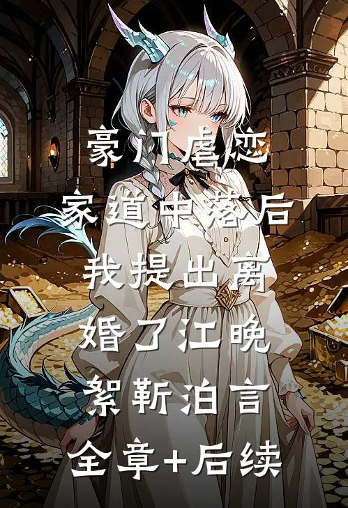 豪门虐恋：家道中落后我提出离婚了江晚絮靳泊言:全章+后续
