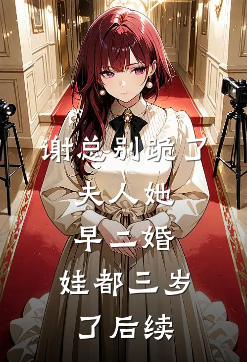 谢总别跪了，夫人她早二婚，娃都三岁了后续