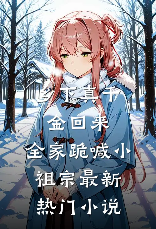 乡下真千金回来，全家跪喊小祖宗最新热门小说