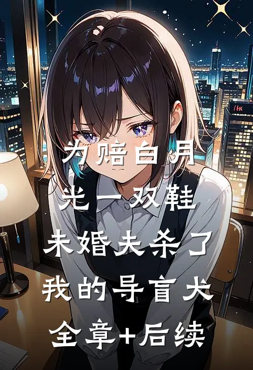 为赔白月光一双鞋，未婚夫杀了我的导盲犬全章+后续