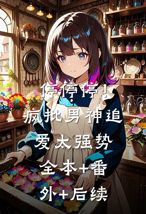 停停停！疯批男神追爱太强势:全本+番外+后续