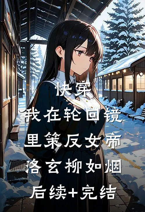 快穿：我在轮回镜里策反女帝洛玄柳如烟后续+完结