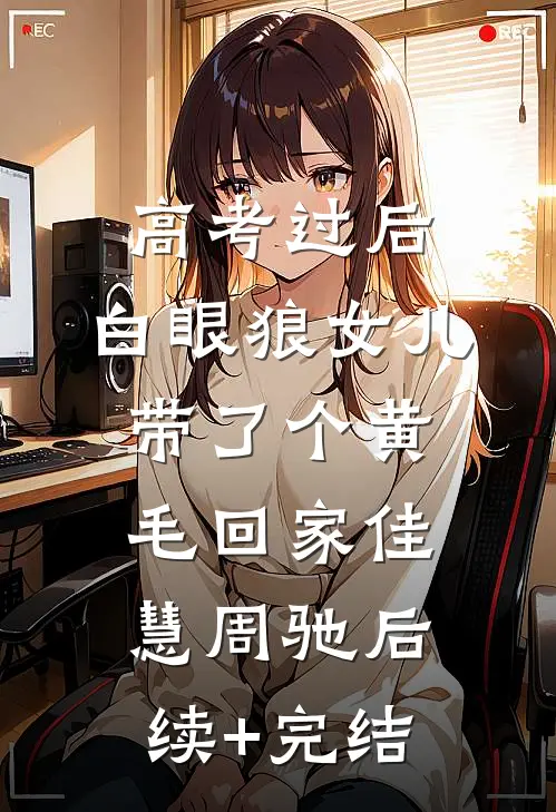 高考过后，白眼狼女儿带了个黄毛回家佳慧周驰后续+完结