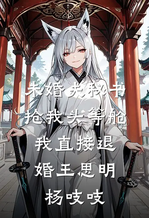 未婚夫秘书抢我头等舱，我直接退婚王思明杨吱吱