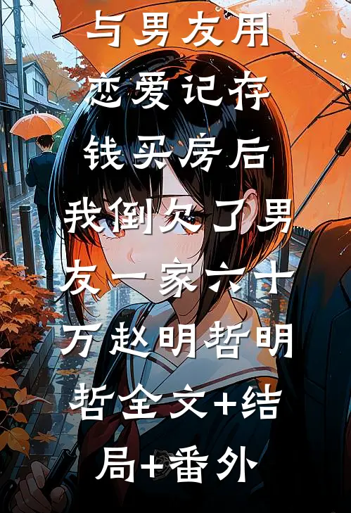 与男友用恋爱记存钱买房后，我倒欠了男友一家六十万赵明哲明哲全文+结局+番外