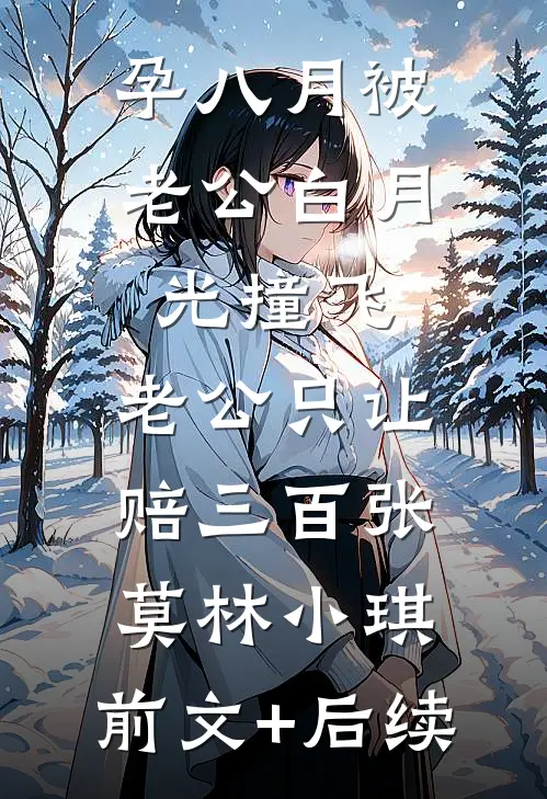 孕八月被老公白月光撞飞，老公只让赔三百张莫林小琪:前文+后续