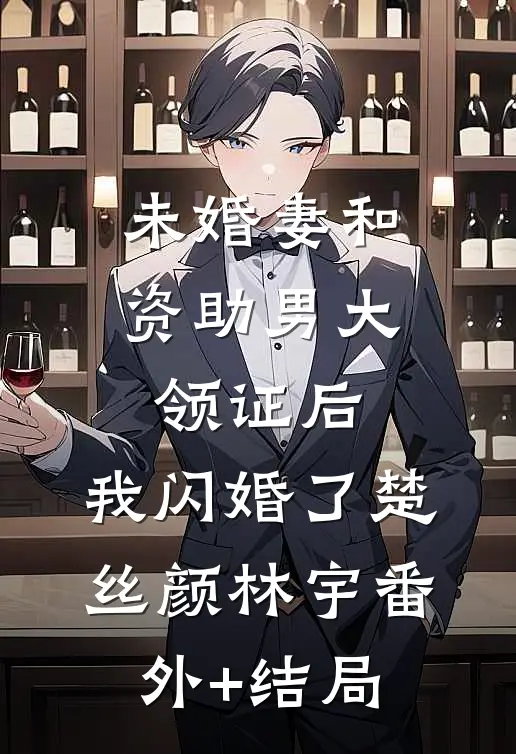 未婚妻和资助男大领证后，我闪婚了楚丝颜林宇(番外)+(结局)