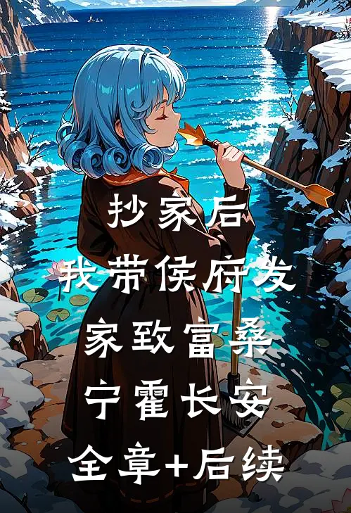 抄家后，我带侯府发家致富桑宁霍长安:全章+后续