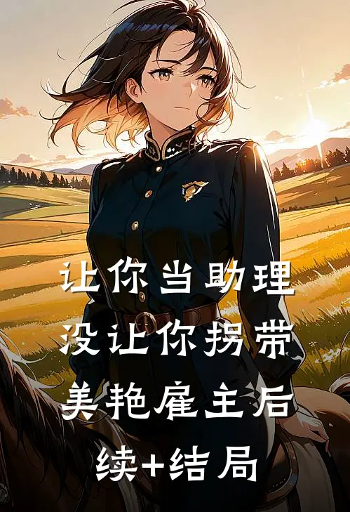 让你当助理，没让你拐带美艳雇主后续+结局