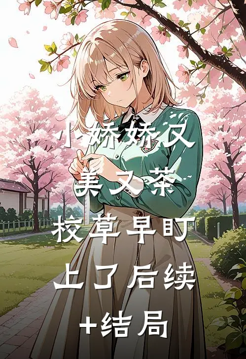 小娇娇又美又茶，校草早盯上了后续+结局