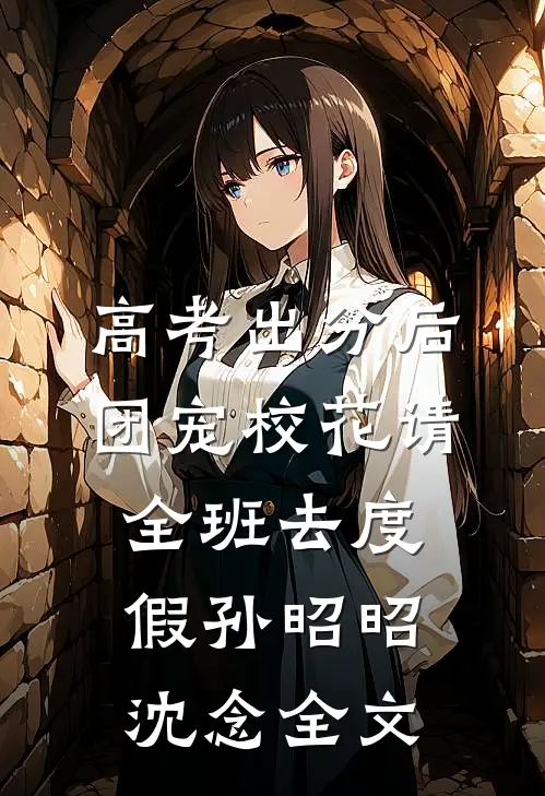 高考出分后，团宠校花请全班去度假孙昭昭沈念全文