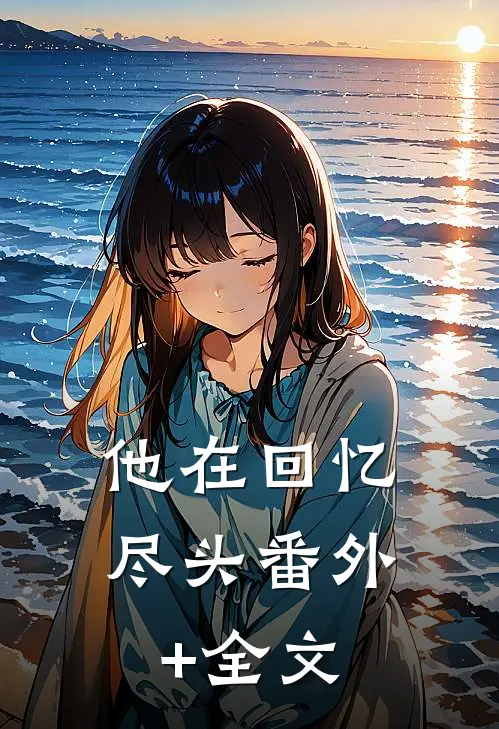 他在回忆尽头(番外)+(全文)