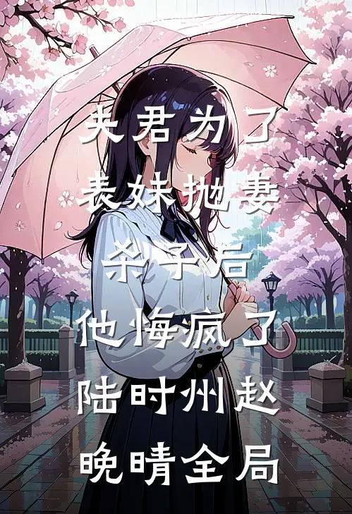 夫君为了表妹抛妻杀子后，他悔疯了陆时州赵晚晴全局