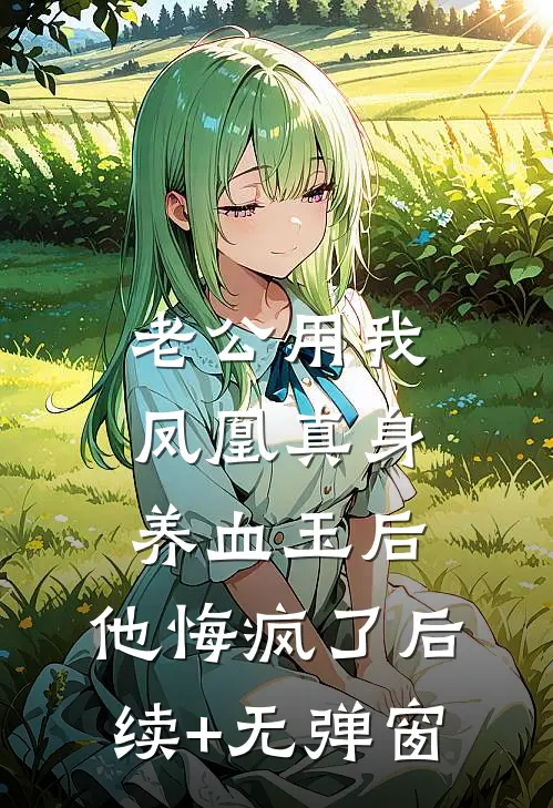 老公用我凤凰真身养血玉后，他悔疯了后续+无弹窗