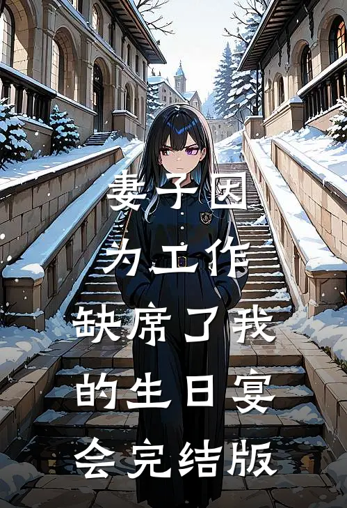 妻子因为工作，缺席了我的生日宴会完结版