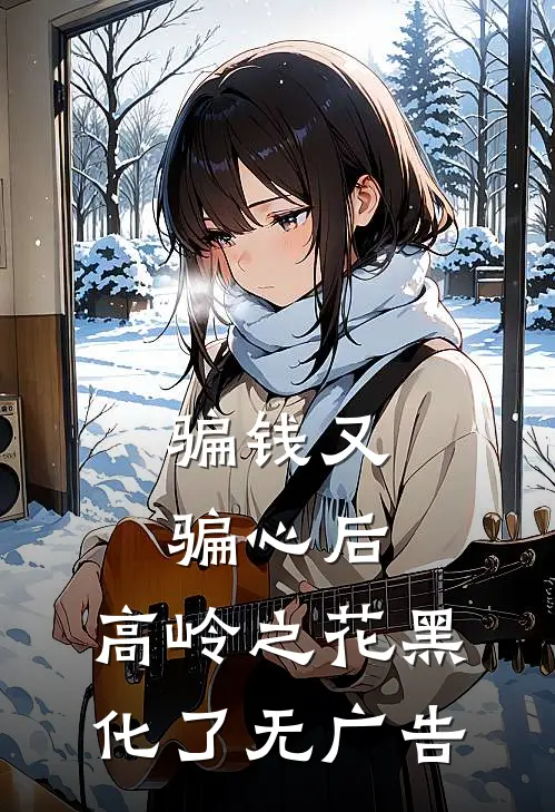 骗钱又骗心后，高岭之花黑化了无广告