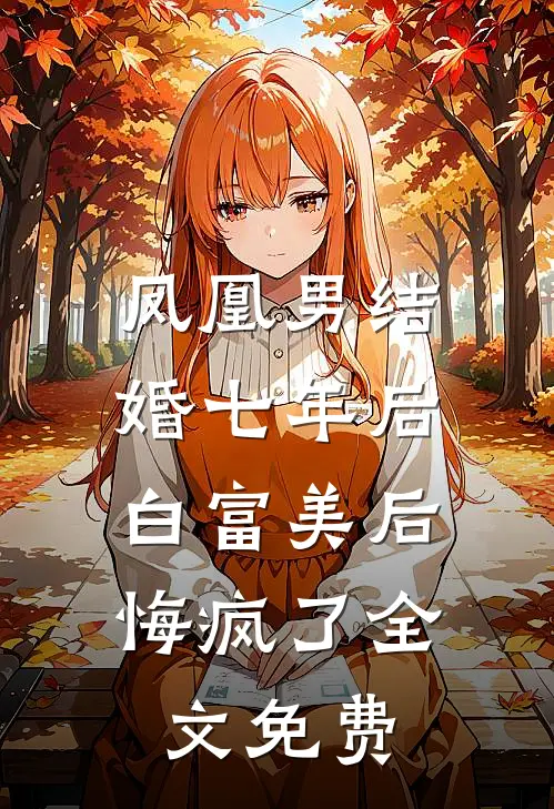 凤凰男结婚七年后，白富美后悔疯了全文免费