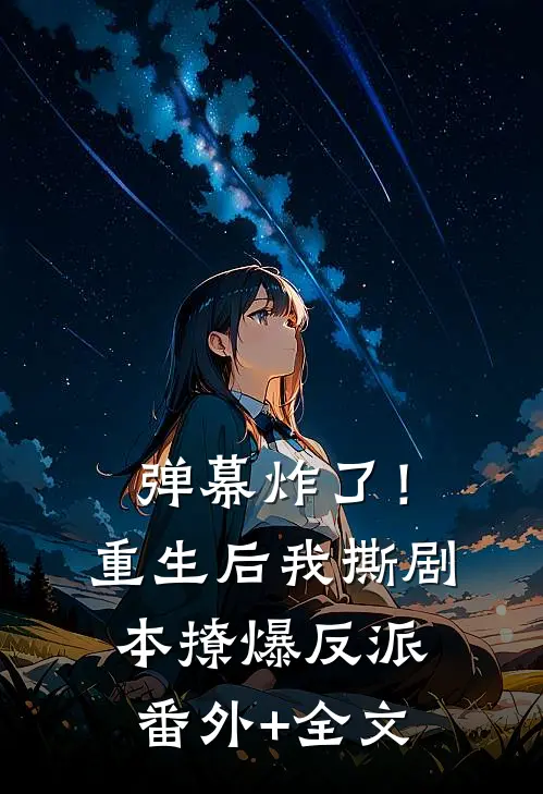 弹幕炸了！重生后我撕剧本撩爆反派:(番外)+(全文)