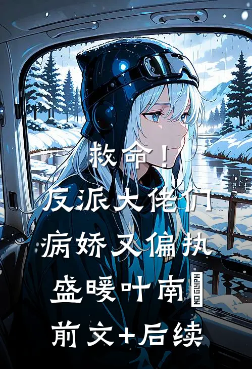 救命！反派大佬们病娇又偏执盛暖叶南烆前文+后续