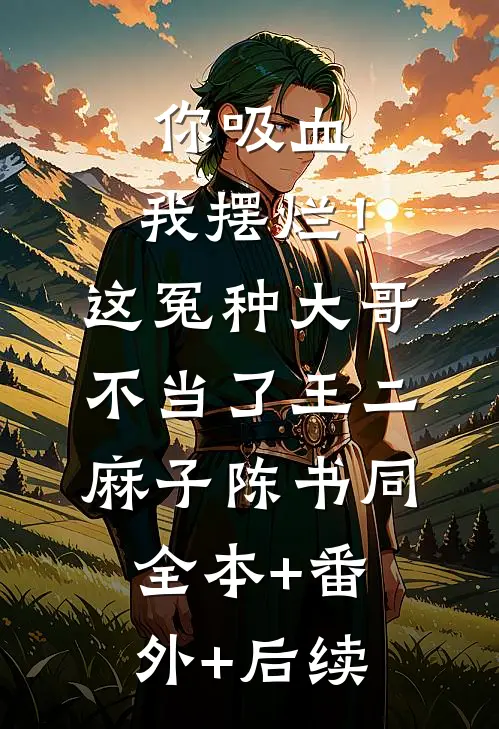 你吸血，我摆烂！这冤种大哥不当了王二麻子陈书同:全本+番外+后续