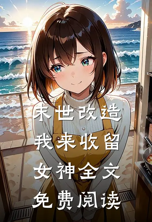 末世改造，我来收留女神全文免费阅读