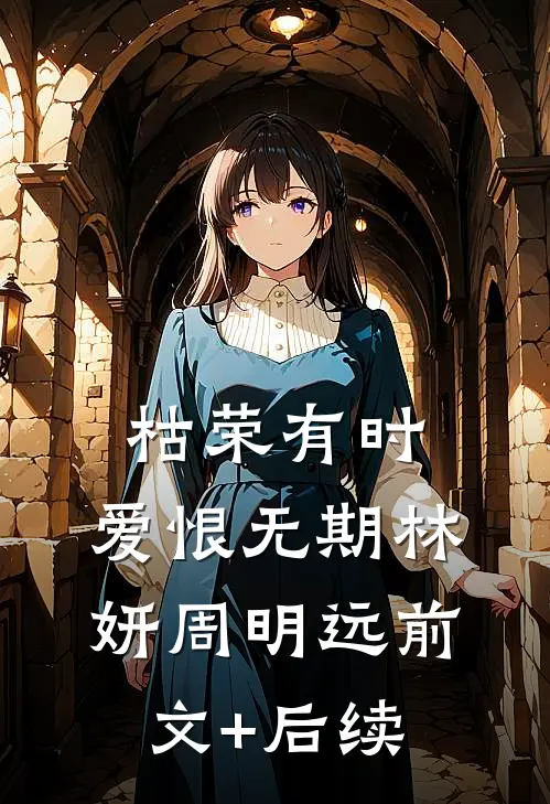 枯荣有时，爱恨无期林妍周明远前文+后续